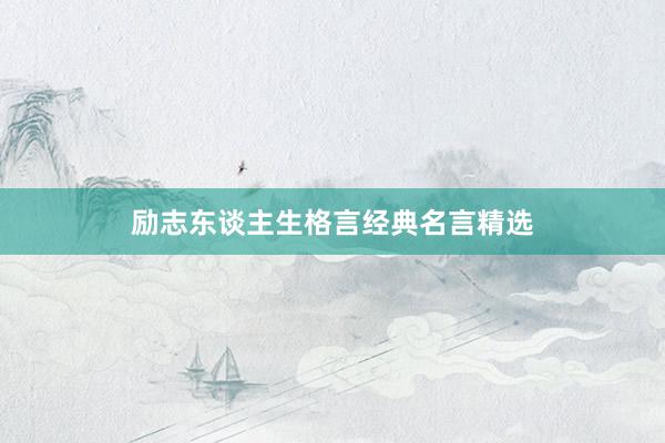 励志东谈主生格言经典名言精选