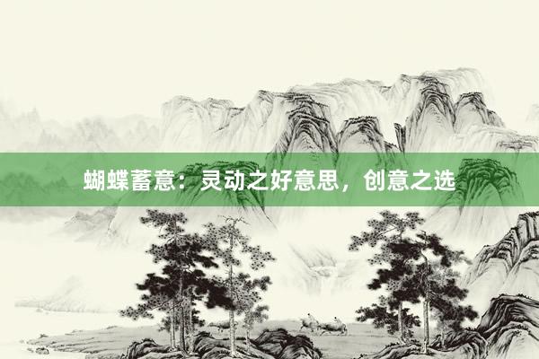 蝴蝶蓄意：灵动之好意思，创意之选