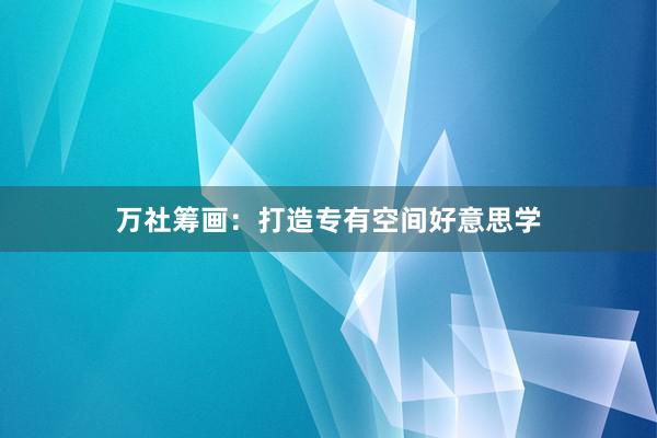 万社筹画：打造专有空间好意思学
