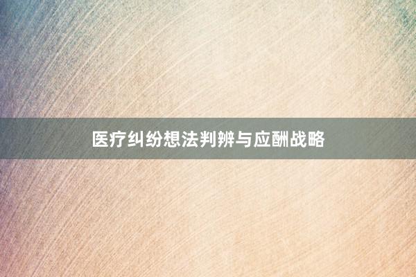 医疗纠纷想法判辨与应酬战略