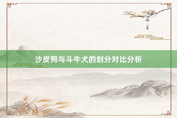 沙皮狗与斗牛犬的划分对比分析