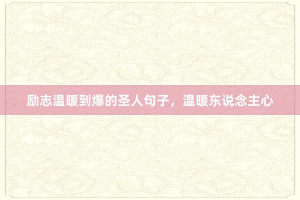 励志温暖到爆的圣人句子，温暖东说念主心
